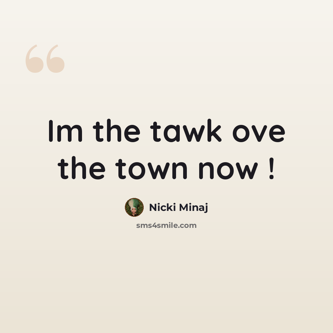 “Im the tawk ove the town now !” quote by Nicki Minaj