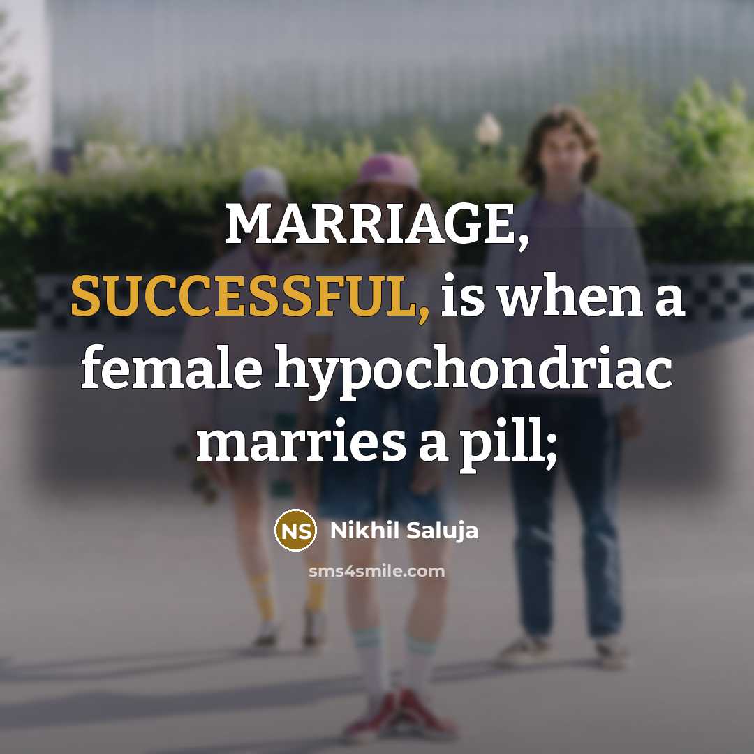 “MARRIAGE, SUCCESSFUL, is when a female hypochondriac marries a pill;” quote by Nikhil Saluja