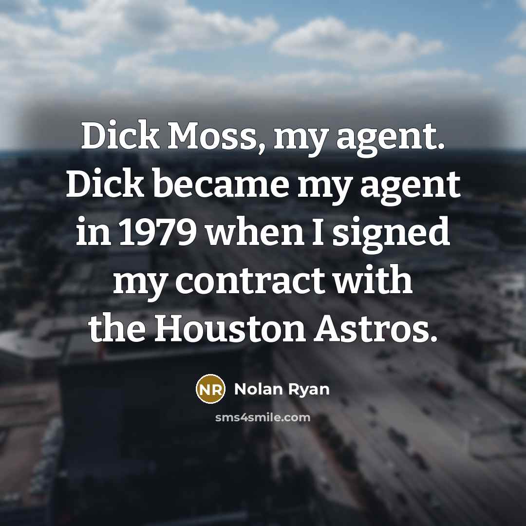 “Dick Moss, my agent. Dick became my agent in 1979 when I signed my contract with the Houston Astros.” quote by Nolan Ryan
