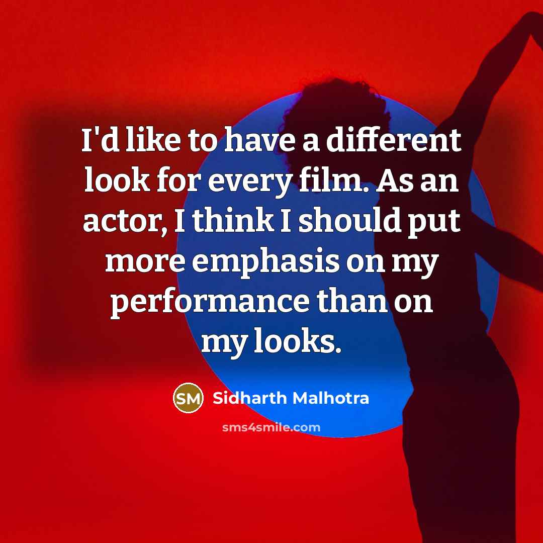 “I'd like to have a different look for every film. As an actor, I think I should put more emphasis on my performance than on my looks.” quote by Sidharth Malhotra