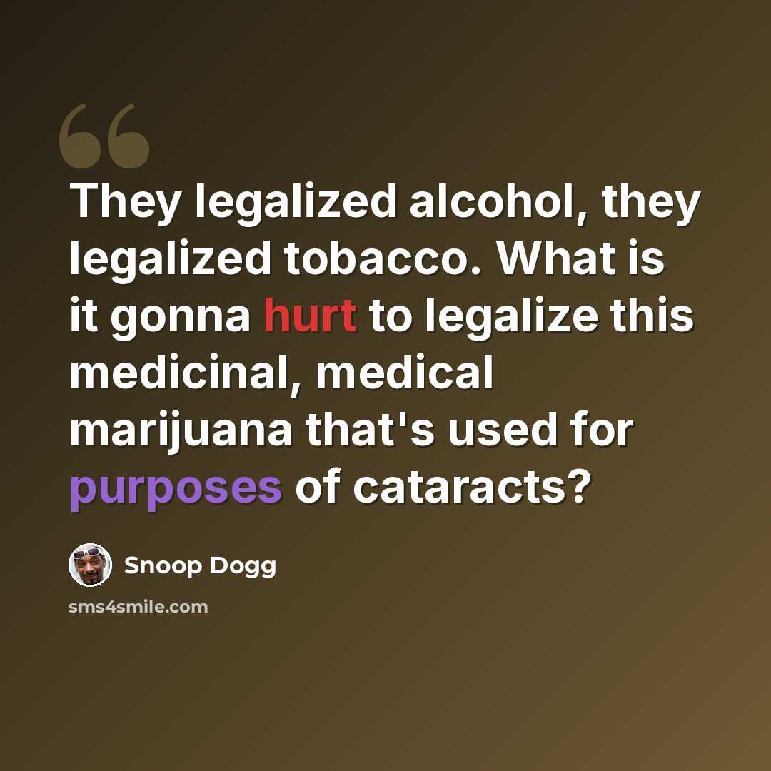 “They legalized alcohol, they legalized tobacco. What is it gonna hurt to legalize this medicinal, medical marijuana that's used for purposes of cataracts?” quote by Snoop Dogg