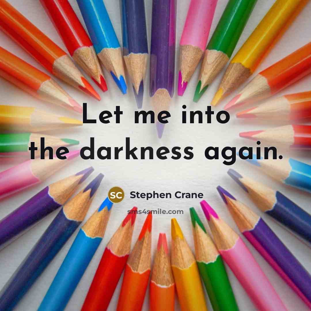 “Let me into the darkness again.” quote by Stephen Crane