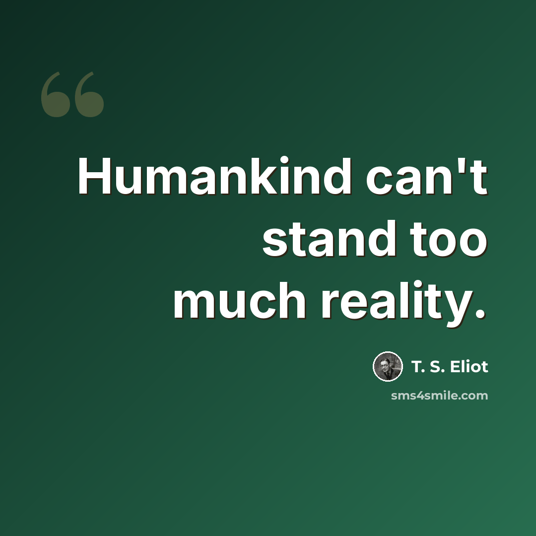 “Humankind can't stand too much reality.” quote by T. S. Eliot