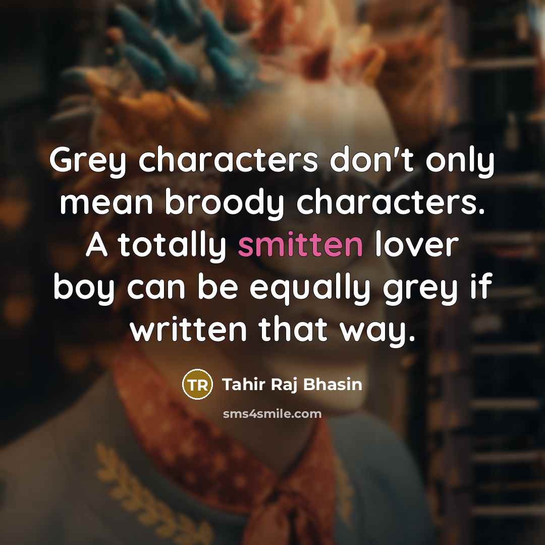 “Grey characters don't only mean broody characters. A totally smitten lover boy can be equally grey if written that way.” quote by Tahir Raj Bhasin
