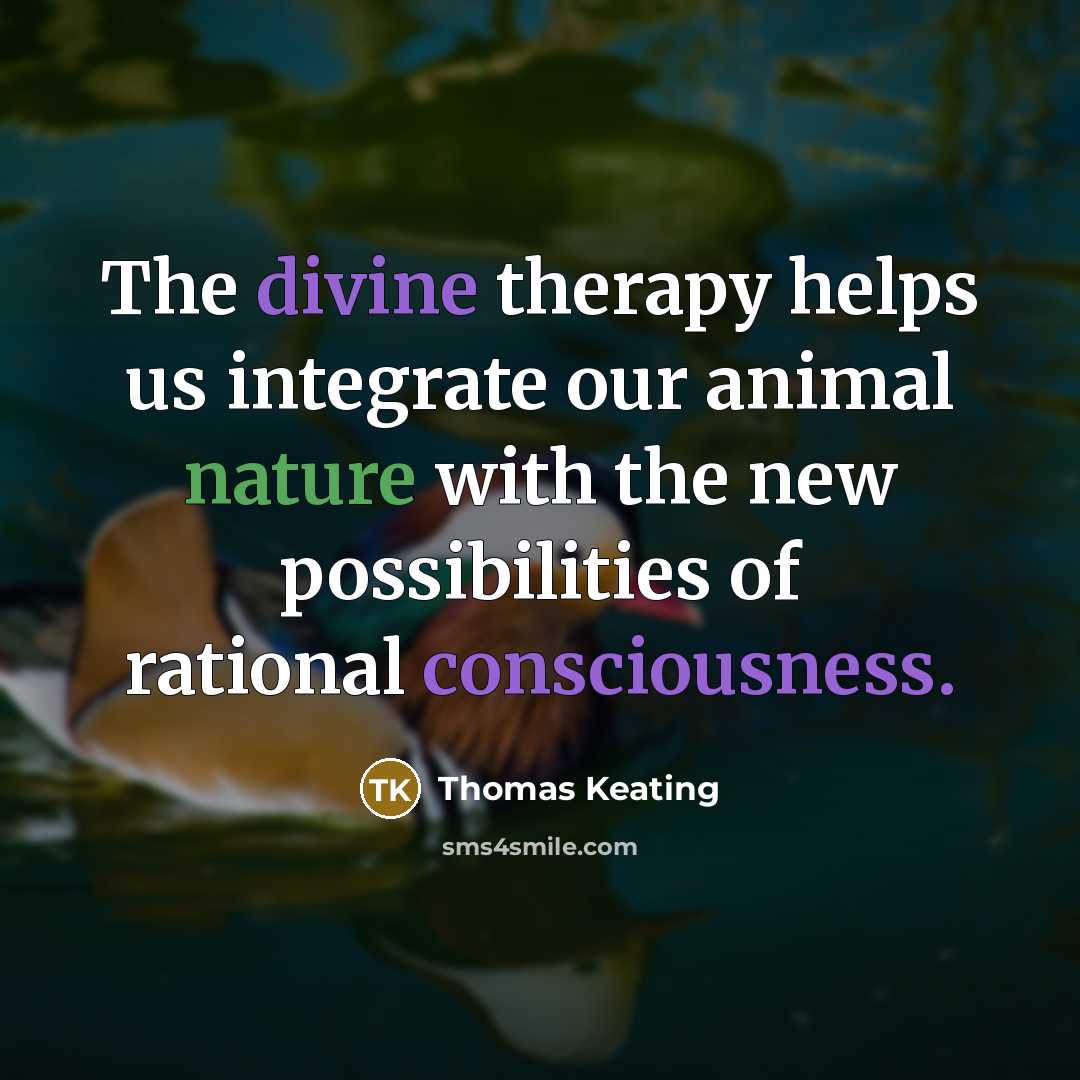 “The divine therapy helps us integrate our animal nature with the new possibilities of rational consciousness.” quote by Thomas Keating