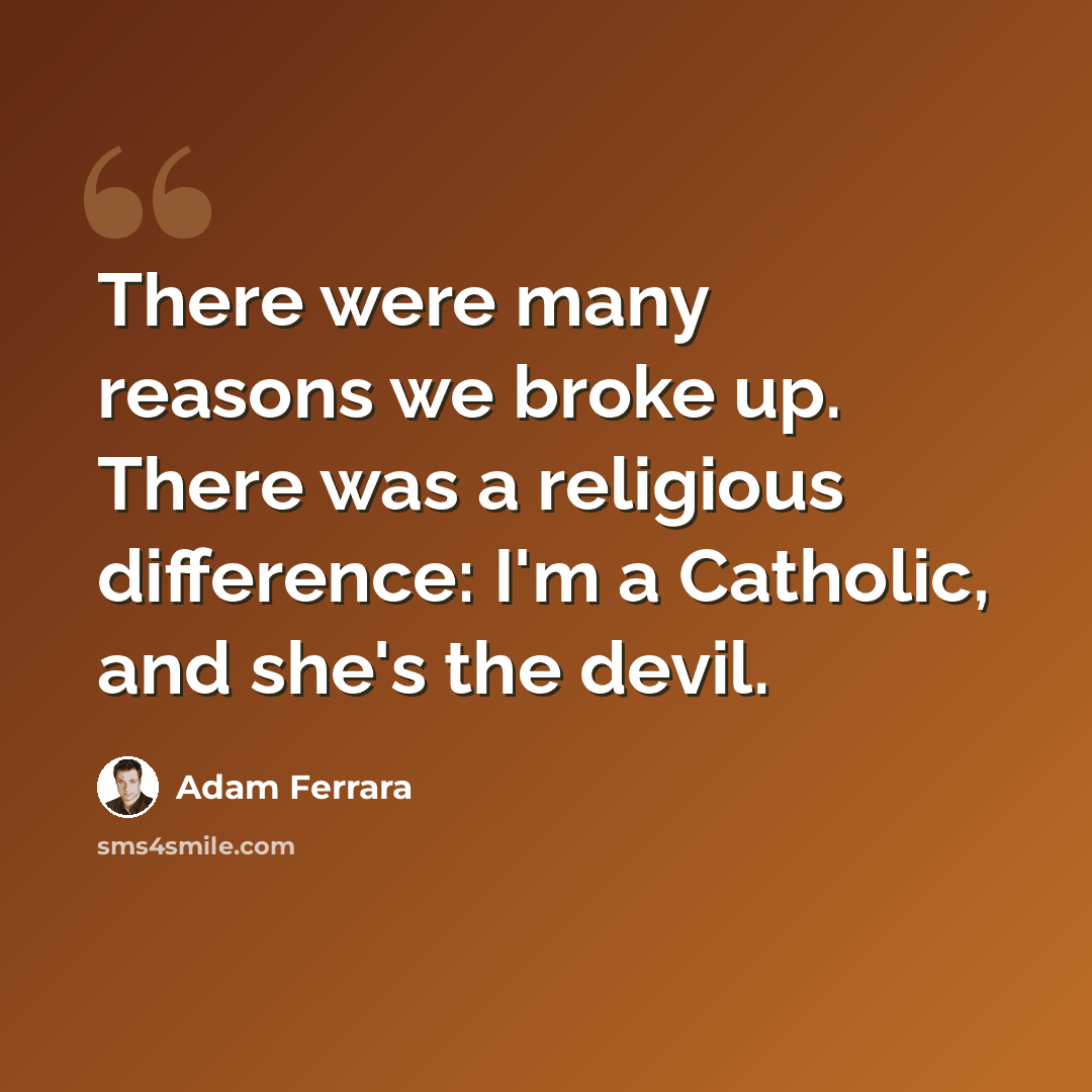 “There were many reasons we broke up. There was a religious difference: I'm a Catholic, and she's the devil.” quote by Adam Ferrara