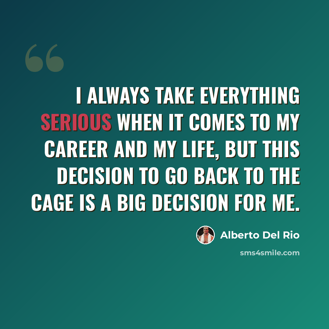 “I always take everything serious when it comes to my career and my life, but this decision to go back to the cage is a big decision for me.” quote by Alberto Del Rio