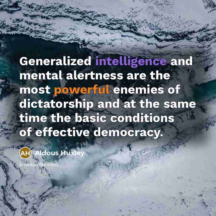 “Generalized intelligence and mental alertness are the most powerful enemies of dictatorship and at the same time the basic conditions of effective democracy.” quote by Aldous Huxley