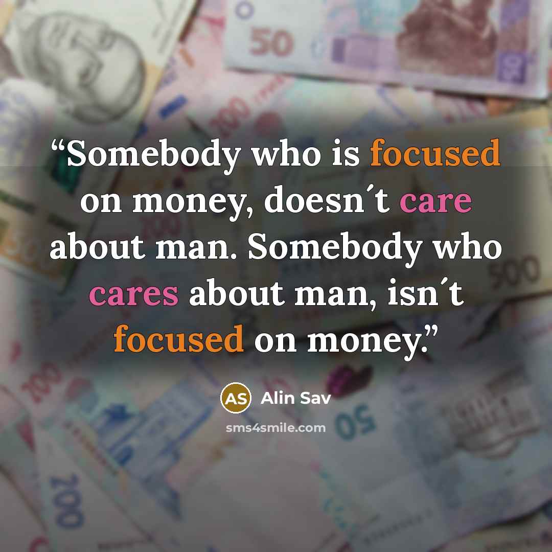 “Somebody who is focused on money, doesn´t care about man. Somebody who cares about man, isn´t focused on money.” quote by Alin Sav