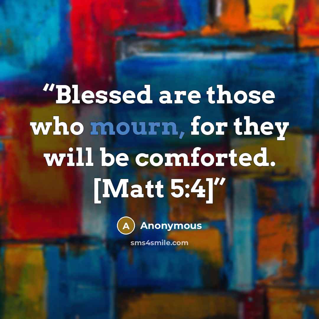 “Blessed are those who mourn, for they will be comforted. [Matt 5:4]” quote by Anonymous