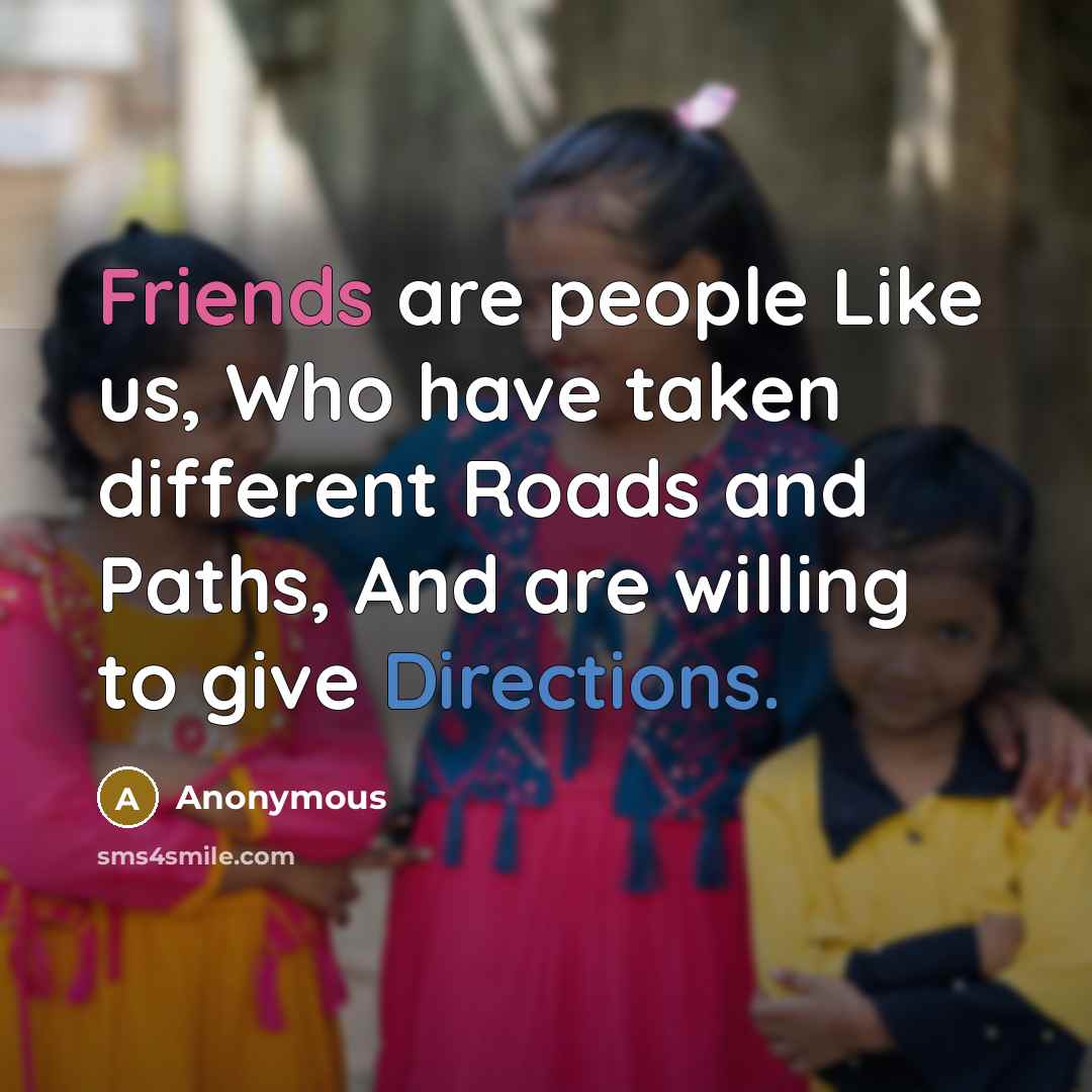 “Friends are people Like us, Who have taken different Roads and Paths, And are willing to give Directions.” quote by Anonymous