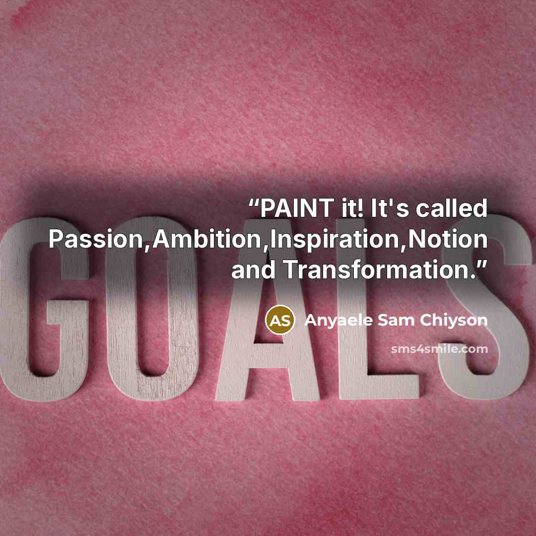 “PAINT it! It's called Passion,Ambition,Inspiration,Notion and Transformation.” quote by Anyaele Sam Chiyson