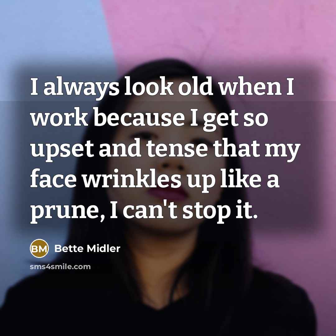 “I always look old when I work because I get so upset and tense that my face wrinkles up like a prune, I can't stop it.” quote by Bette Midler