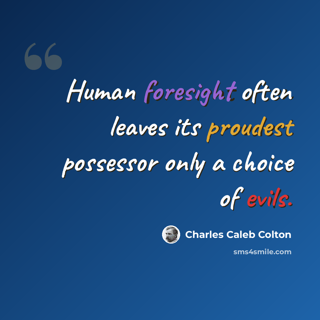 “Human foresight often leaves its proudest possessor only a choice of evils.” quote by Charles Caleb Colton