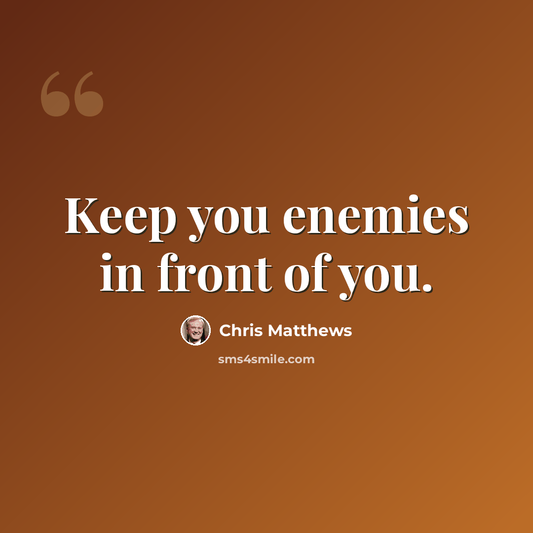 “Keep you enemies in front of you.” quote by Chris Matthews