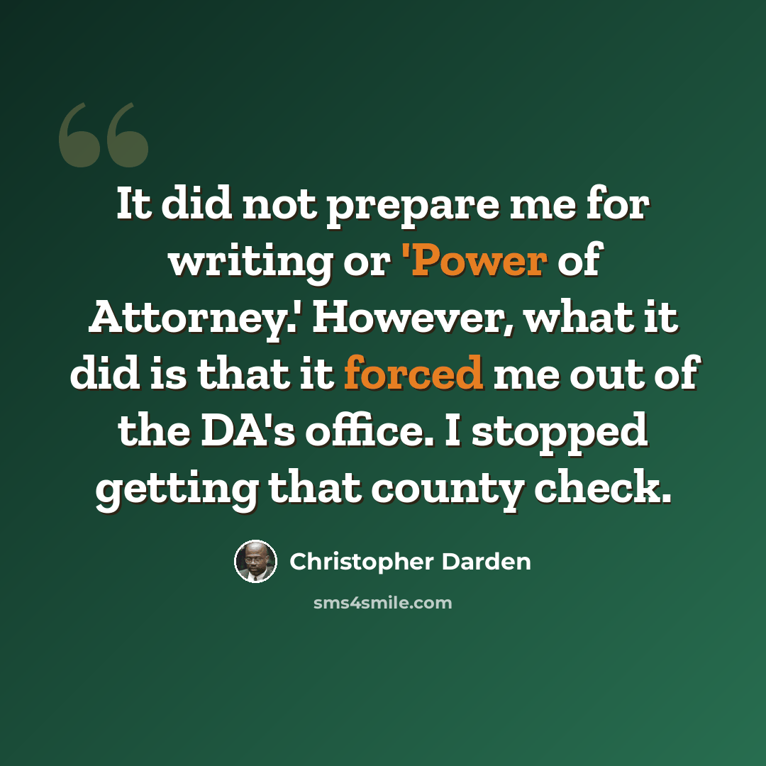 “It did not prepare me for writing or 'Power of Attorney.' However, what it did is that it forced me out of the DA's office. I stopped getting that county check.” quote by Christopher Darden