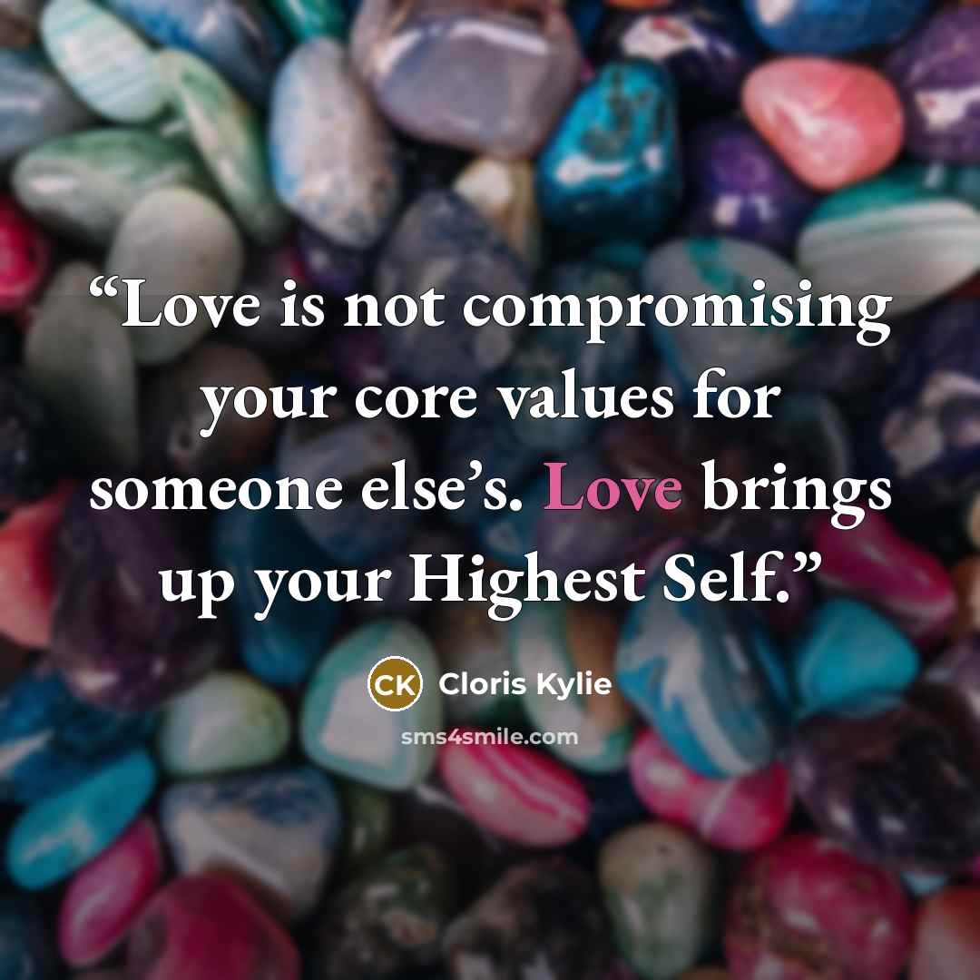“Love is not compromising your core values for someone else’s. Love brings up your Highest Self.” quote by Cloris Kylie