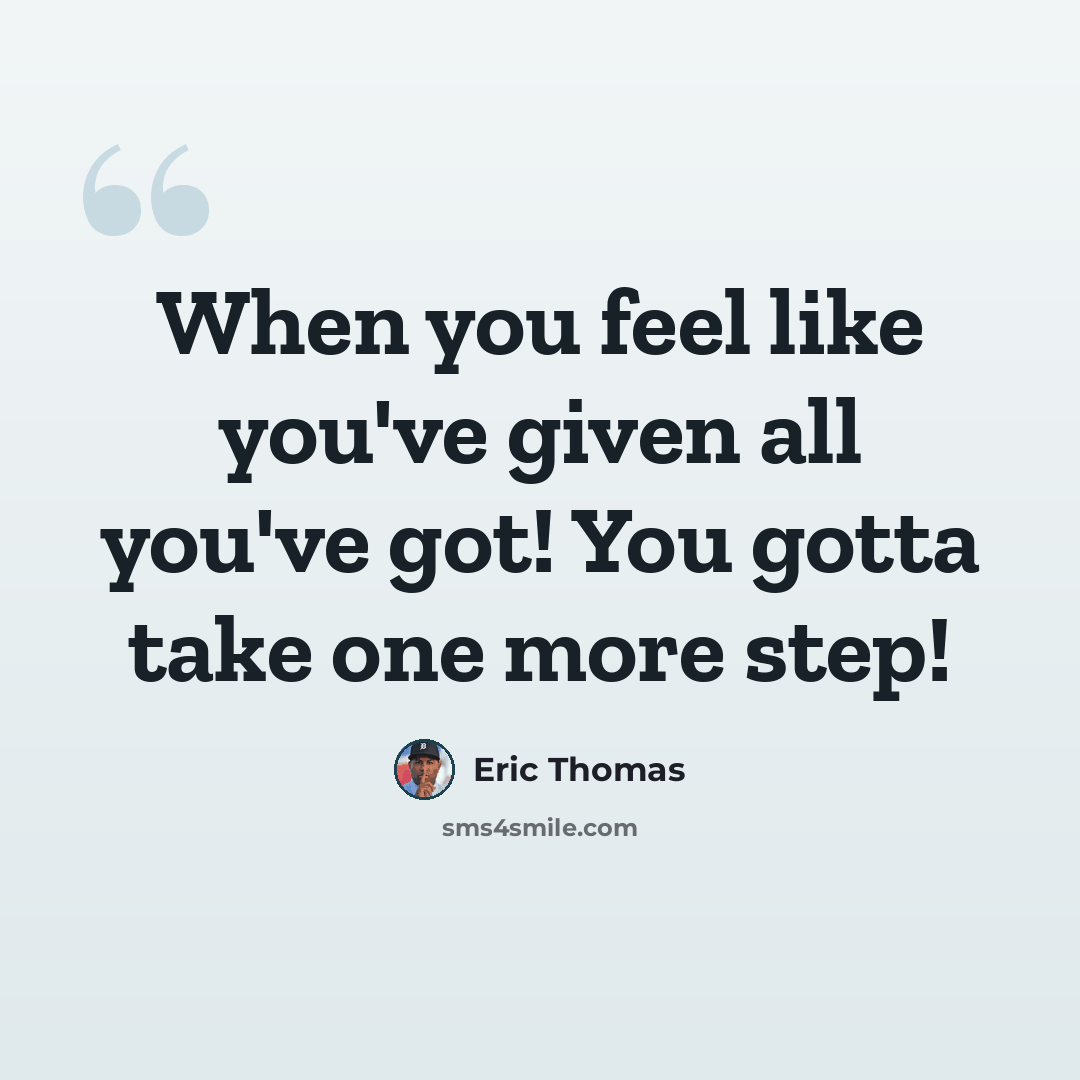 “When you feel like you've given all you've got! You gotta take one more step!” quote by Eric Thomas