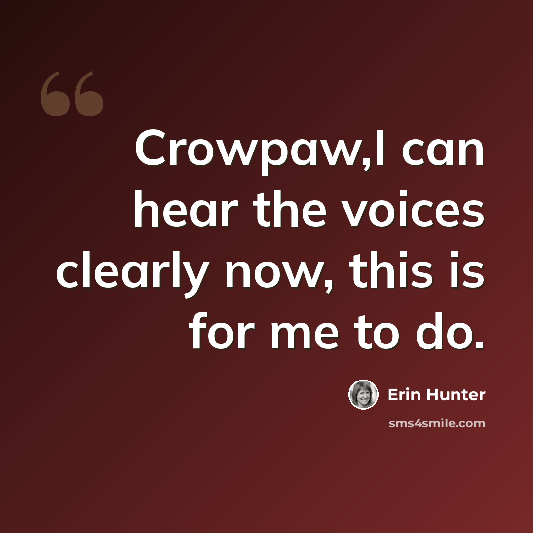 “Crowpaw,I can hear the voices clearly now, this is for me to do.” quote by Erin Hunter