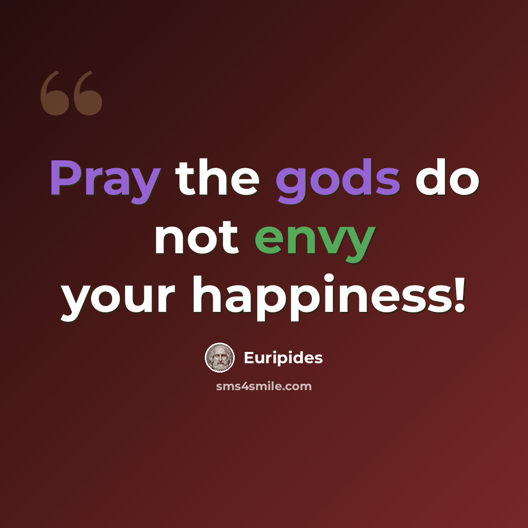 “Pray the gods do not envy your happiness!” quote by Euripides
