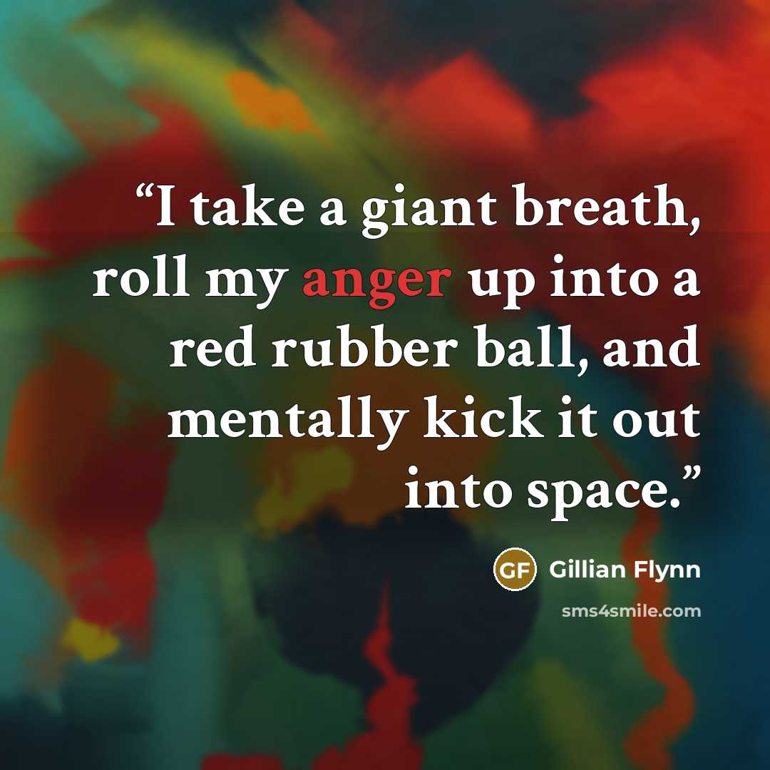 “I take a giant breath, roll my anger up into a red rubber ball, and mentally kick it out into space.” quote by Gillian Flynn