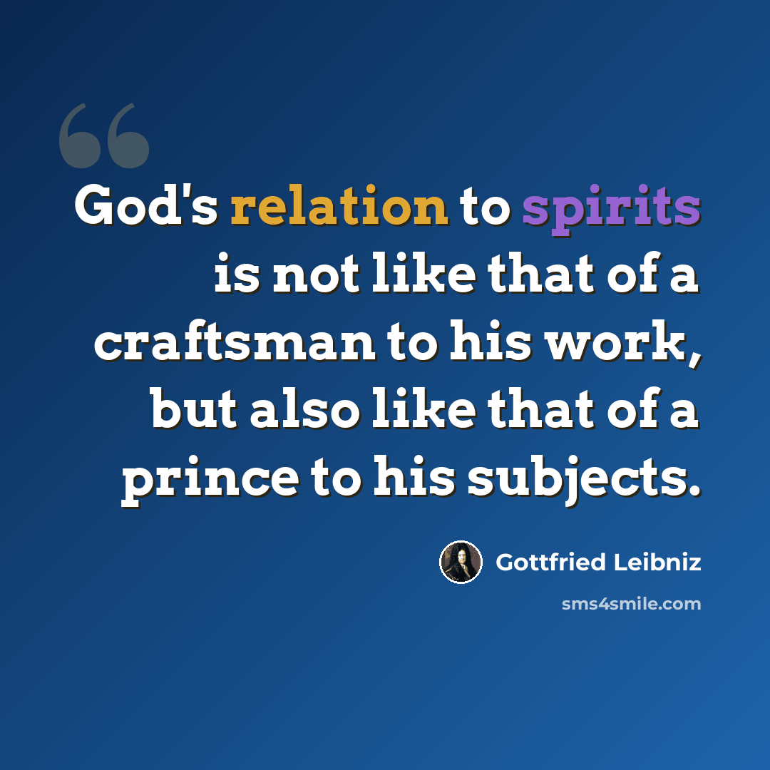 “God's relation to spirits is not like that of a craftsman to his work, but also like that of a prince to his subjects.” quote by Gottfried Leibniz