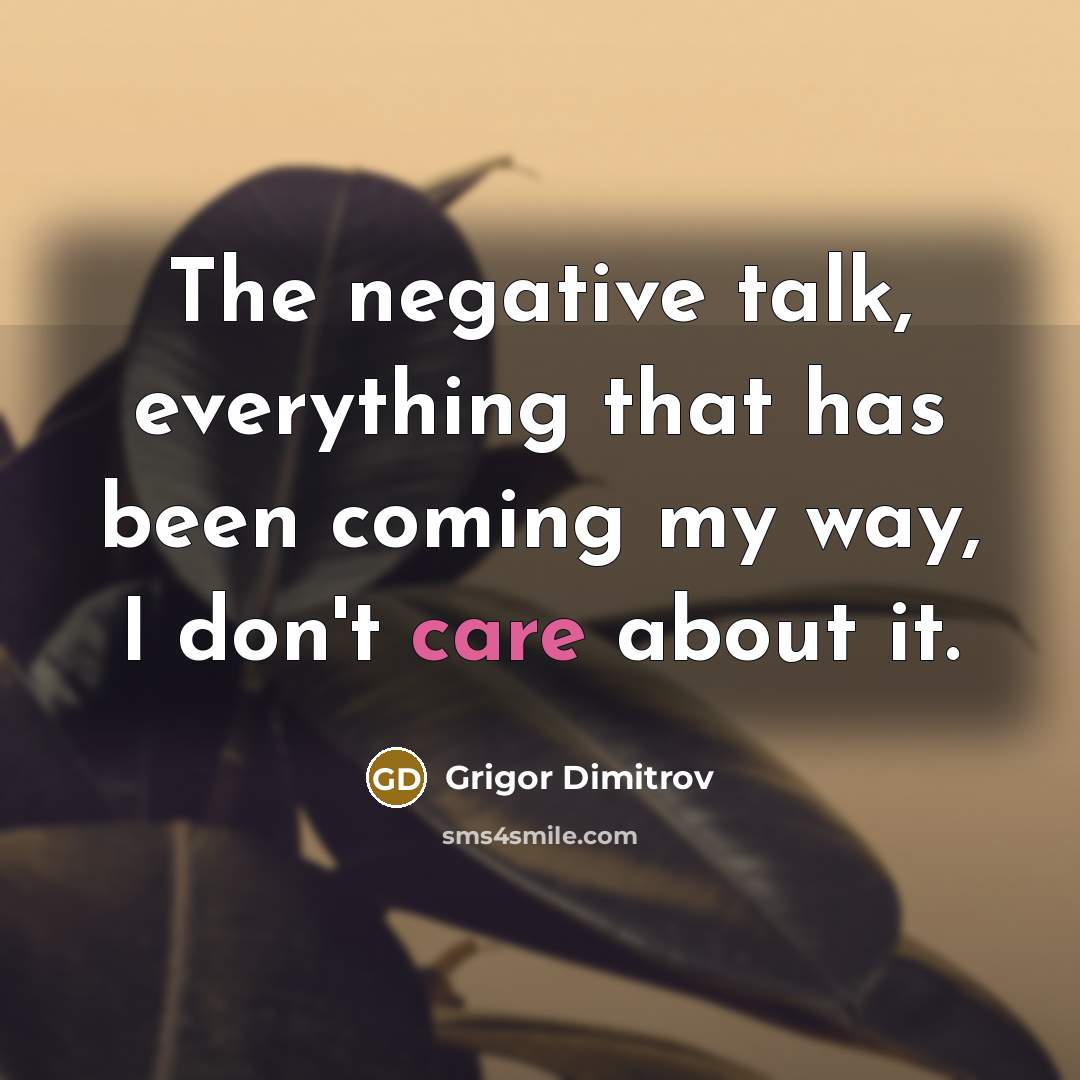 “The negative talk, everything that has been coming my way, I don't care about it.” quote by Grigor Dimitrov