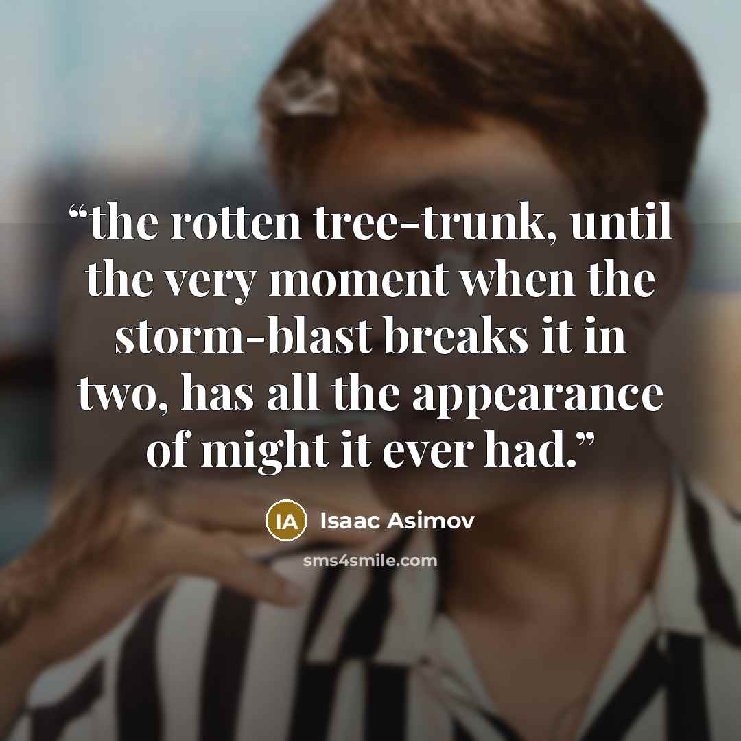 “the rotten tree-trunk, until the very moment when the storm-blast breaks it in two, has all the appearance of might it ever had.” quote by Isaac Asimov