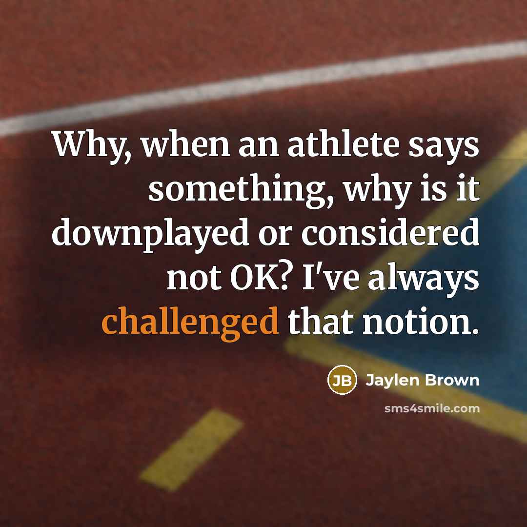 “Why, when an athlete says something, why is it downplayed or considered not OK? I've always challenged that notion.” quote by Jaylen Brown
