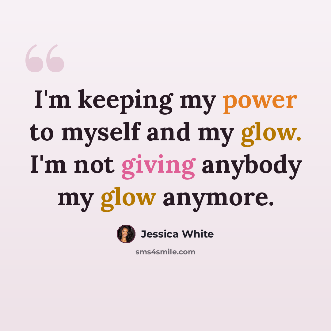 “I'm keeping my power to myself and my glow. I'm not giving anybody my glow anymore.” quote by Jessica White