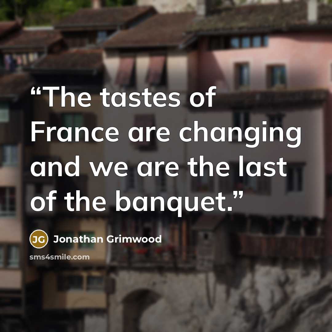 “The tastes of France are changing and we are the last of the banquet.” quote by Jonathan Grimwood