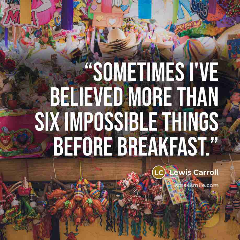 “Sometimes I've believed more than six impossible things before breakfast.” quote by Lewis Carroll