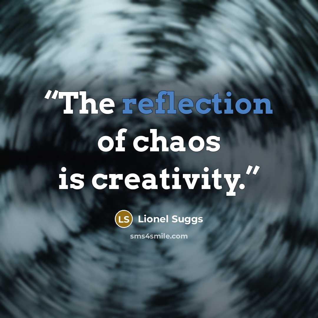 “The reflection of chaos is creativity.” quote by Lionel Suggs