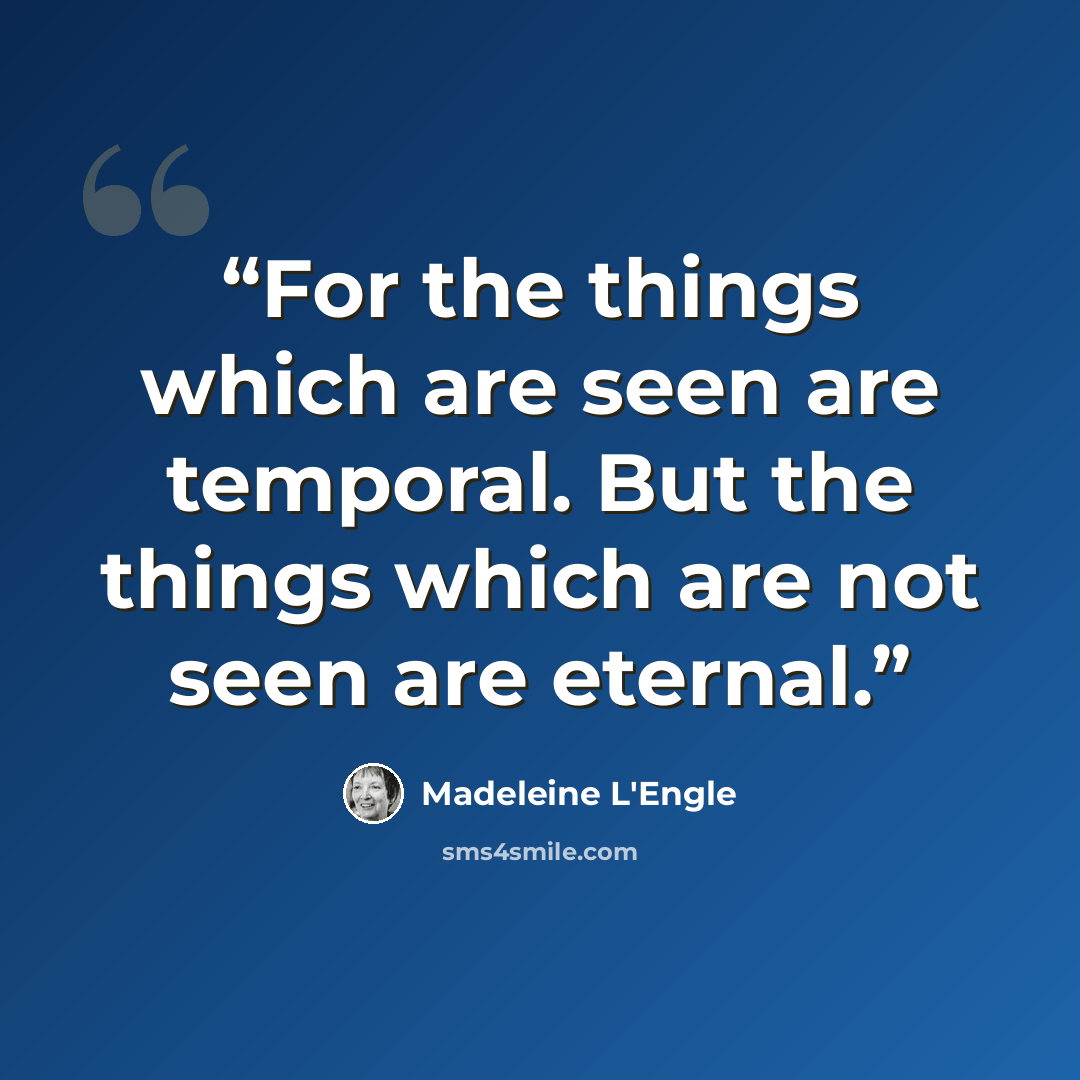 “For the things which are seen are temporal. But the things which are not seen are eternal.” quote by Madeleine L'Engle