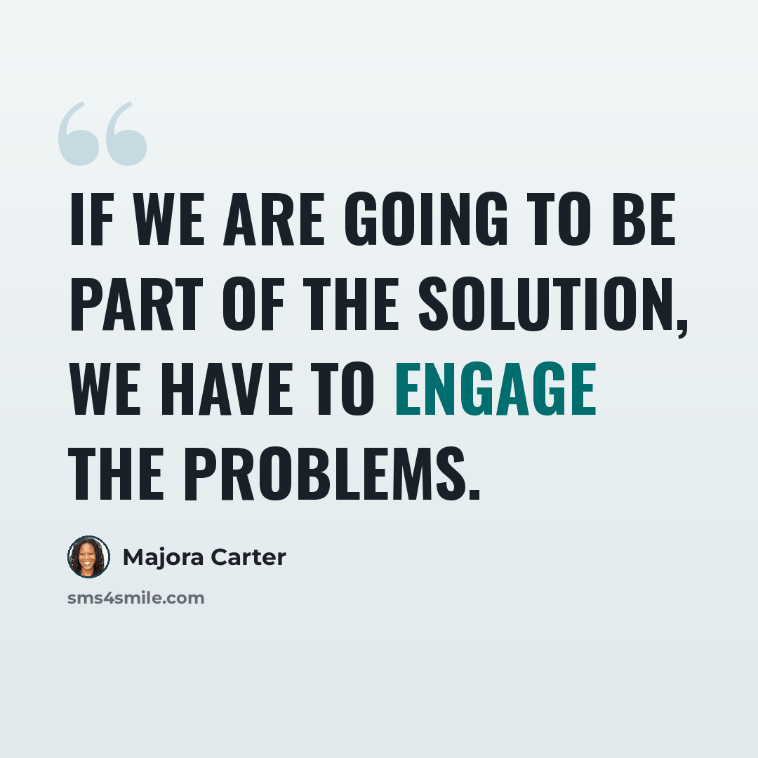 “If we are going to be part of the solution, we have to engage the problems.” quote by Majora Carter