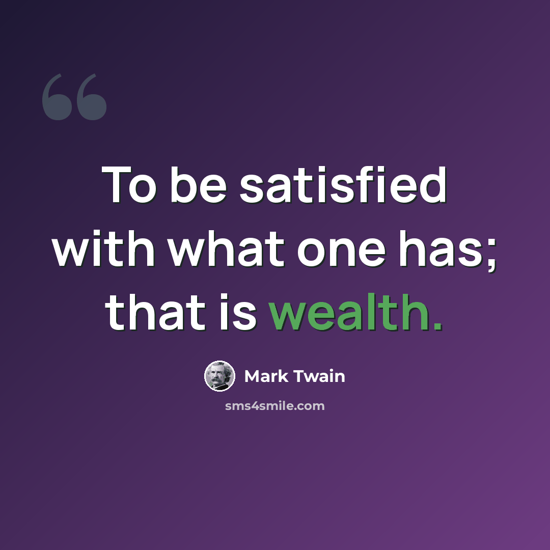 “To be satisfied with what one has; that is wealth.” quote by Mark Twain