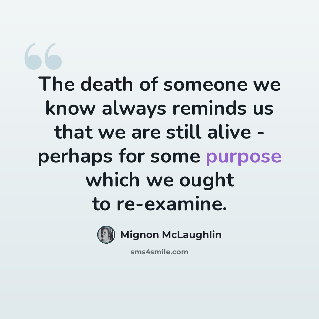 “The death of someone we know always reminds us that we are still alive - perhaps for some purpose which we ought to re-examine.” quote by Mignon McLaughlin