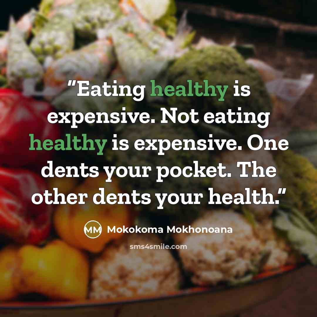 “Eating healthy is expensive. Not eating healthy is expensive. One dents your pocket. The other dents your health.” quote by Mokokoma Mokhonoana
