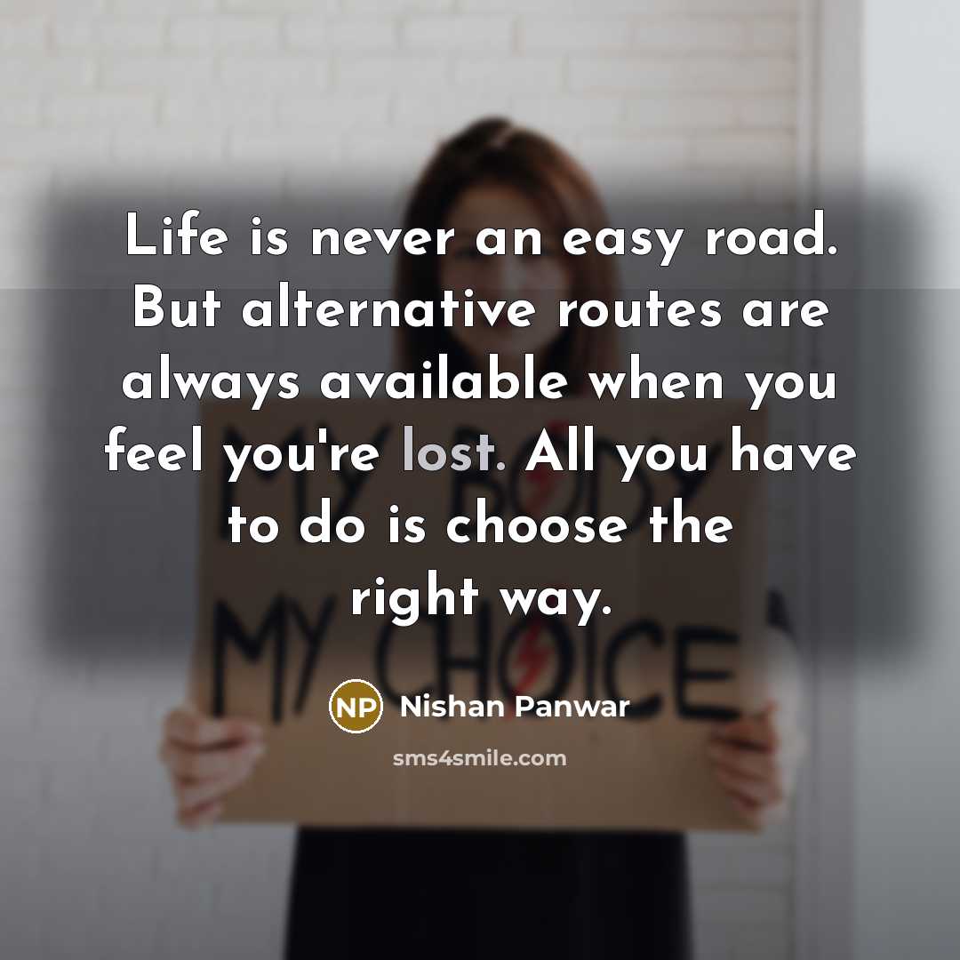 “Life is never an easy road. But alternative routes are always available when you feel you're lost. All you have to do is choose the right way.” quote by Nishan Panwar