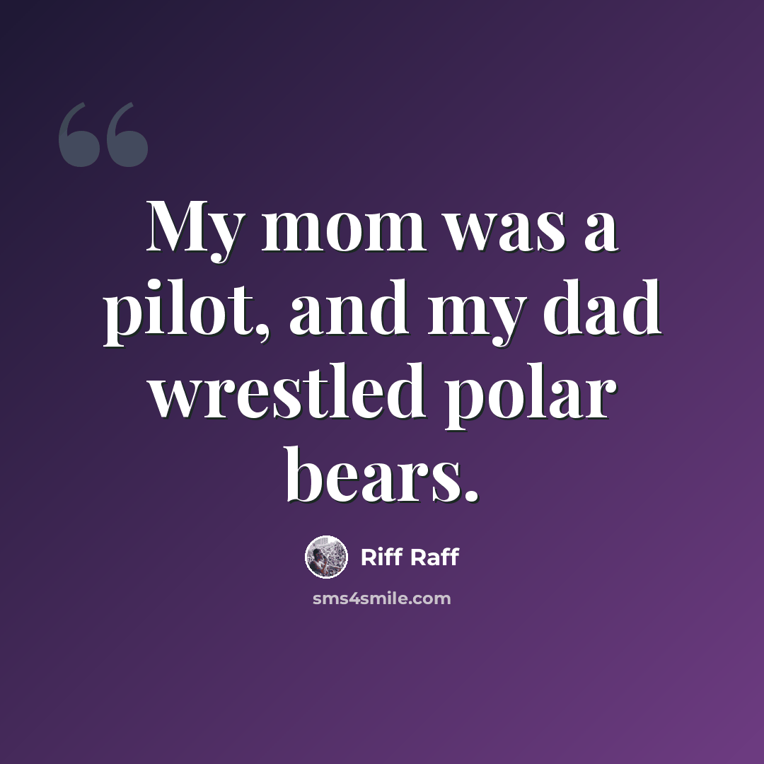 “My mom was a pilot, and my dad wrestled polar bears.” quote by Riff Raff