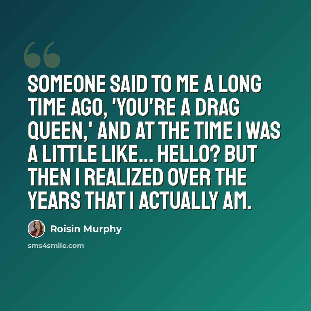 “Someone said to me a long time ago, 'You're a drag queen,' and at the time I was a little like... hello? But then I realized over the years that I actually am.” quote by Roisin Murphy