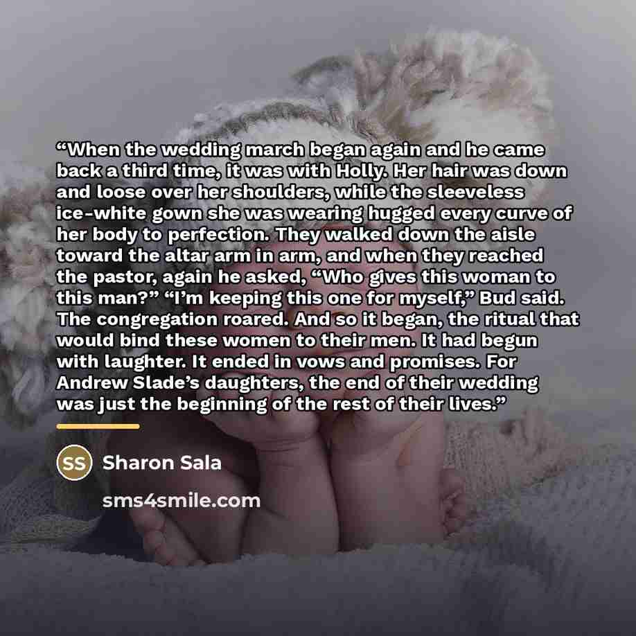 “When the wedding march began again and he came back a third time, it was with Holly. Her hair was down and loose over her shoulders, while the sleeveless ice-white gown she was wearing hugged every curve of her body to perfection. They walked down the aisle toward the altar arm in arm, and when…” quote by Sharon Sala