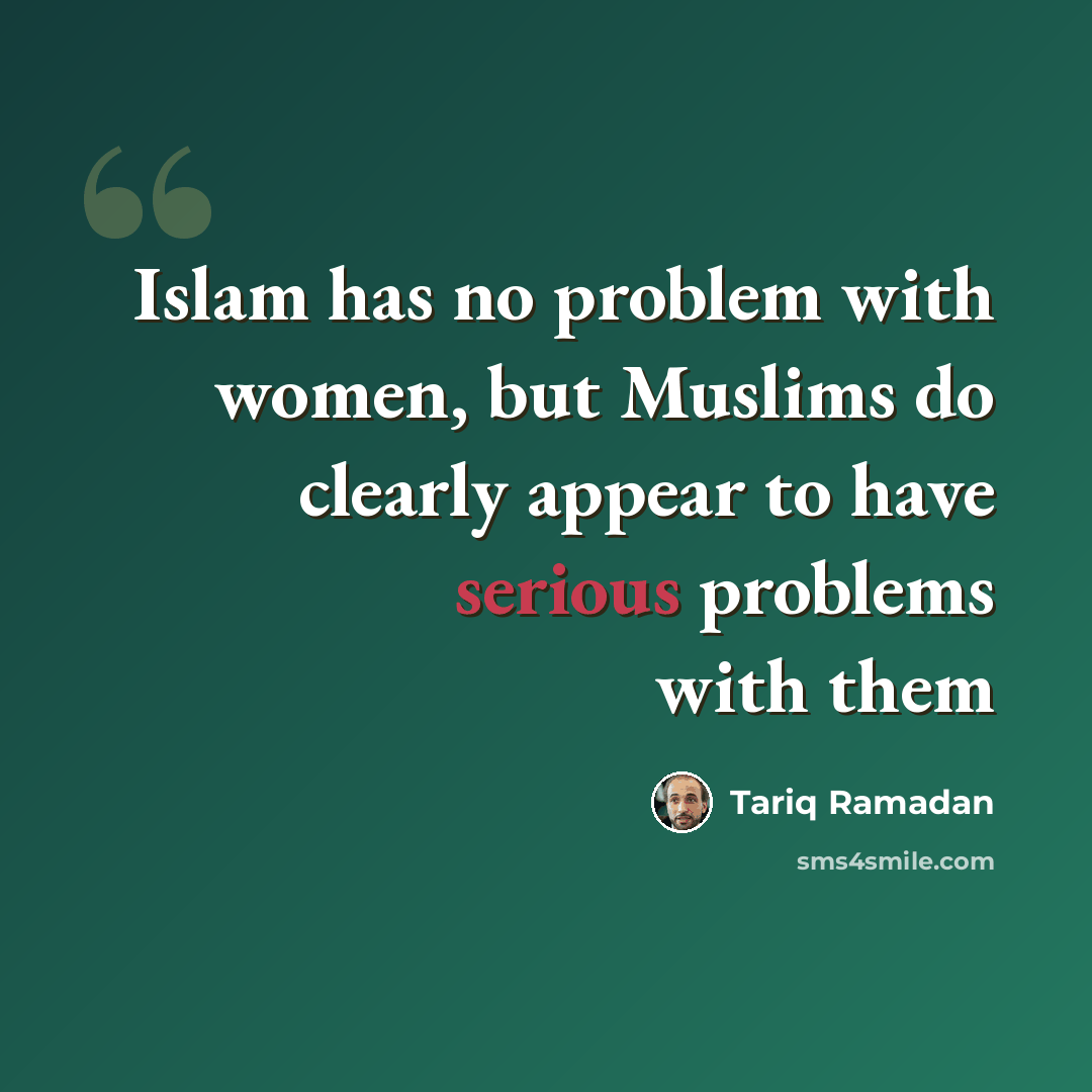 “Islam has no problem with women, but Muslims do clearly appear to have serious problems with them” quote by Tariq Ramadan