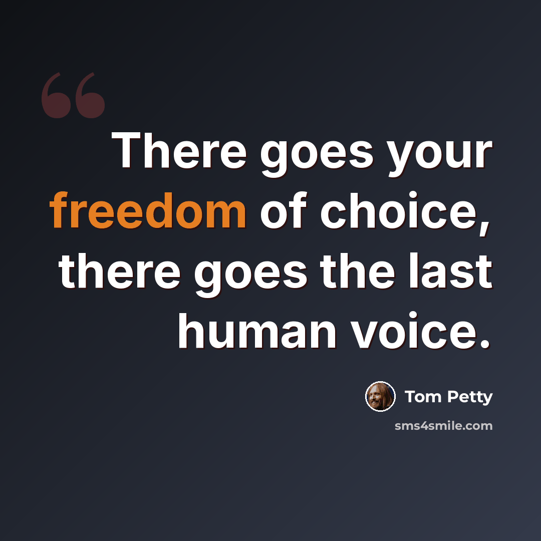 “There goes your freedom of choice, there goes the last human voice.” quote by Tom Petty