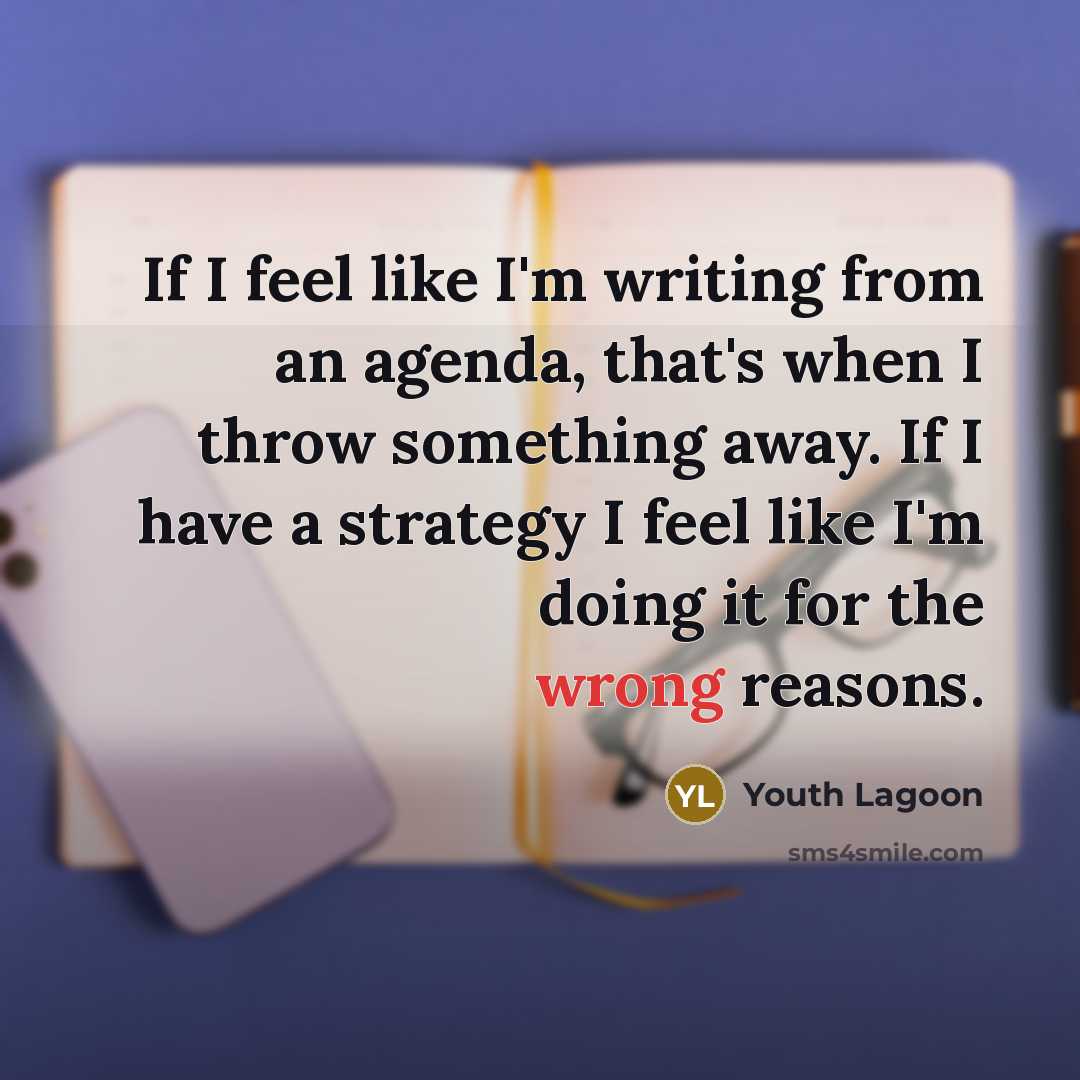 “If I feel like I'm writing from an agenda, that's when I throw something away. If I have a strategy I feel like I'm doing it for the wrong reasons.” quote by Youth Lagoon