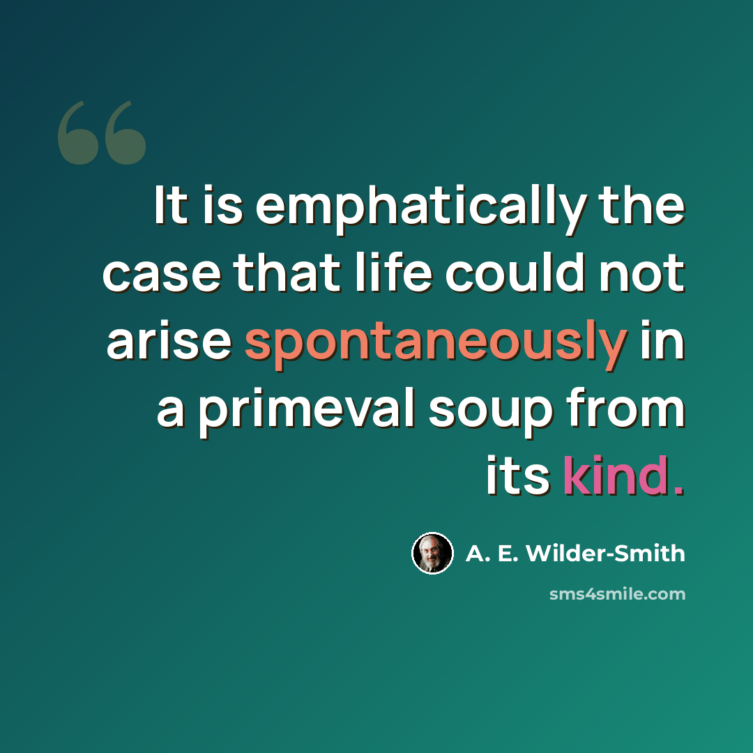 “It is emphatically the case that life could not arise spontaneously in a primeval soup from its kind.” quote by A. E. Wilder-Smith
