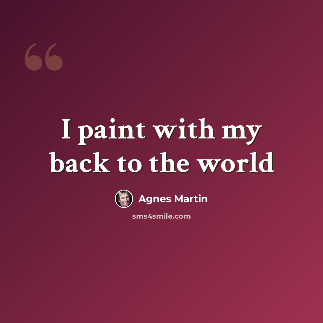 “I paint with my back to the world” quote by Agnes Martin