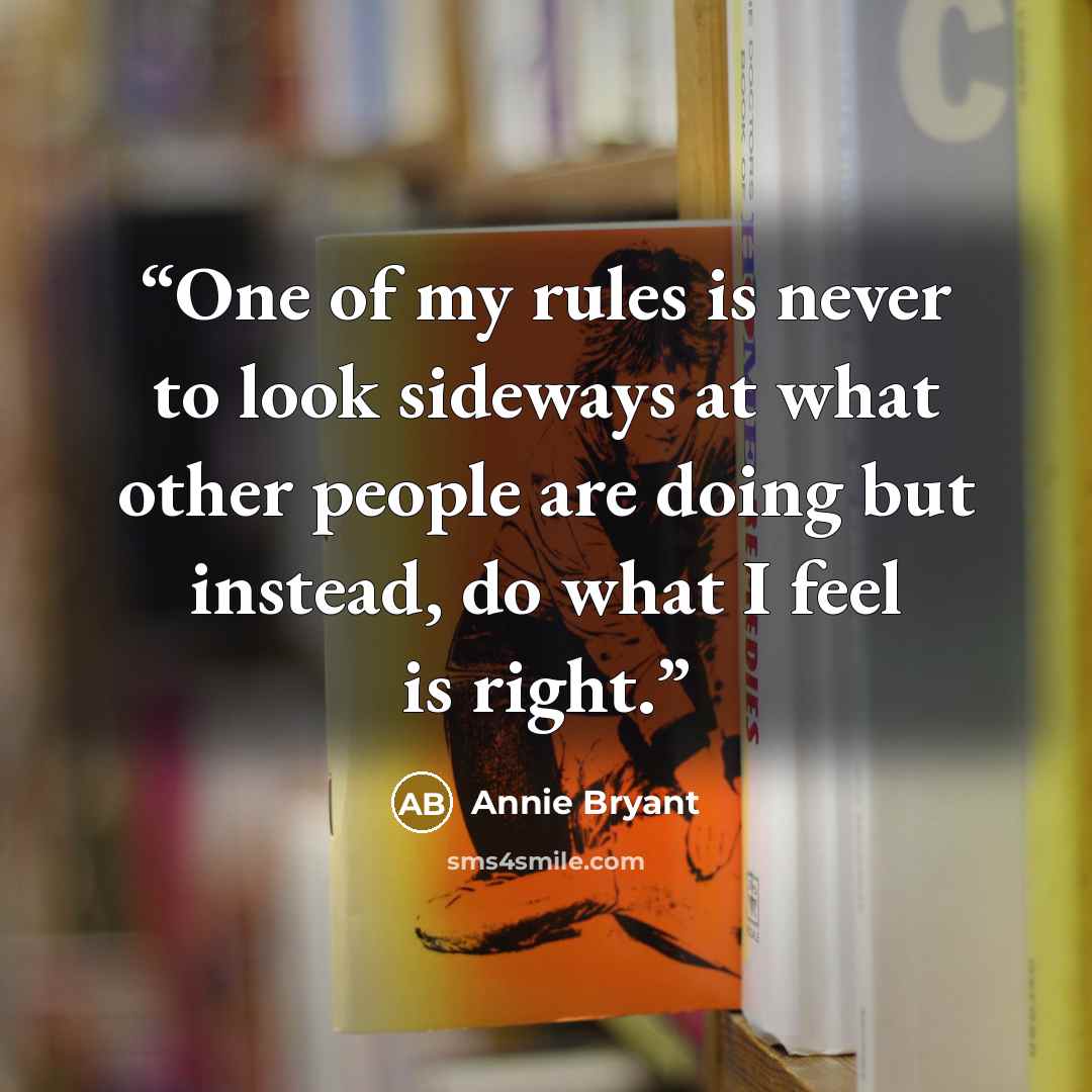 “One of my rules is never to look sideways at what other people are doing but instead, do what I feel is right.” quote by Annie Bryant