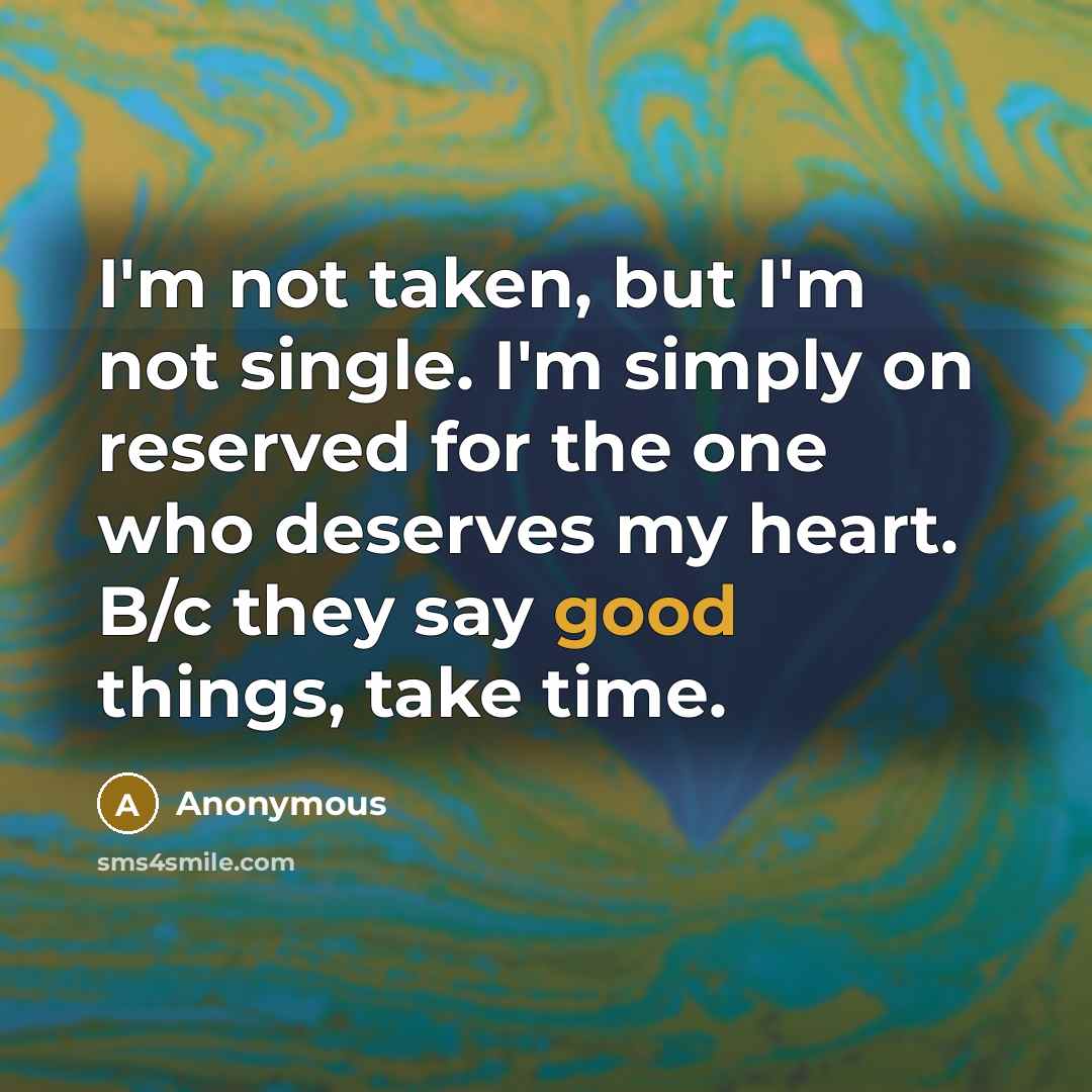 “I'm not taken, but I'm not single. I'm simply on reserved for the one who deserves my heart. B/c they say good things, take time.” quote by Anonymous