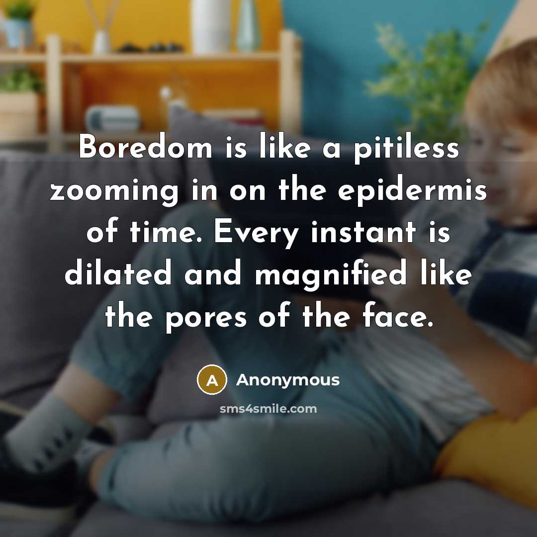 “Boredom is like a pitiless zooming in on the epidermis of time. Every instant is dilated and magnified like the pores of the face.” quote by Anonymous